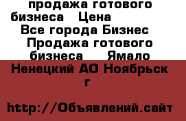продажа готового бизнеса › Цена ­ 800 000 - Все города Бизнес » Продажа готового бизнеса   . Ямало-Ненецкий АО,Ноябрьск г.